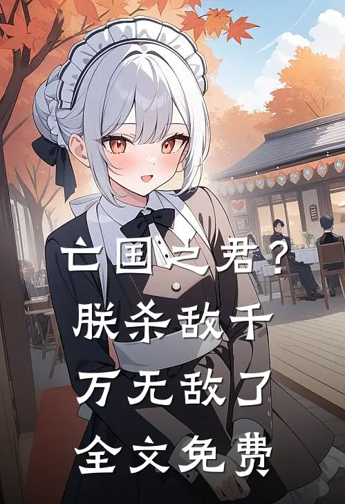 亡国之君?朕杀敌千万,无敌了全文免费观看