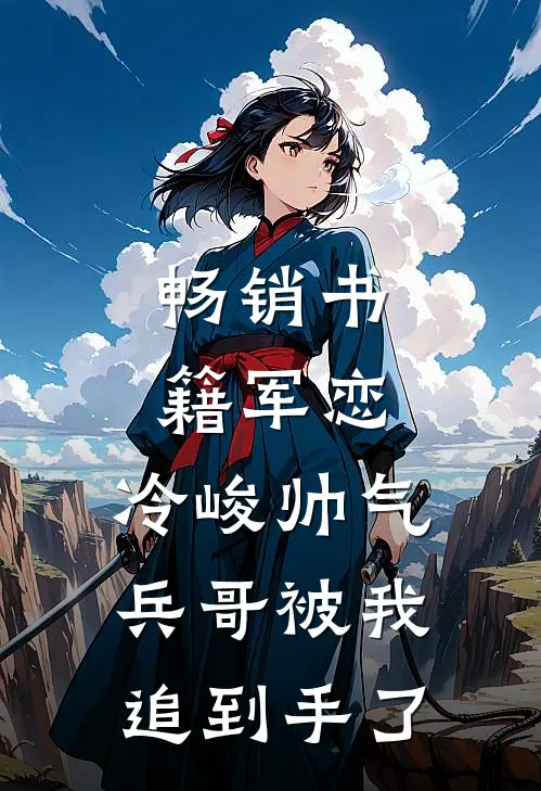 畅销书籍军恋,冷峻帅气兵哥被我追到手了免费阅读