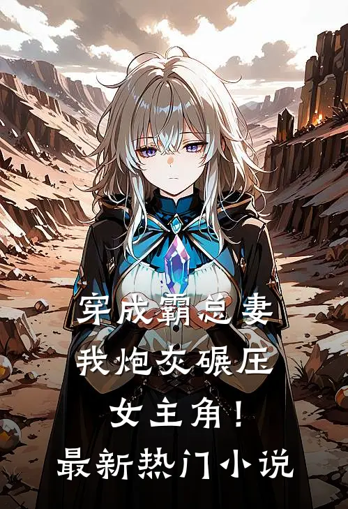 穿成霸总妻,我炮灰碾压女主角!最新热门