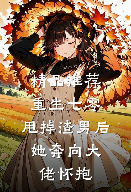 精品推荐重生七零：甩掉渣男后，她奔向大佬怀抱