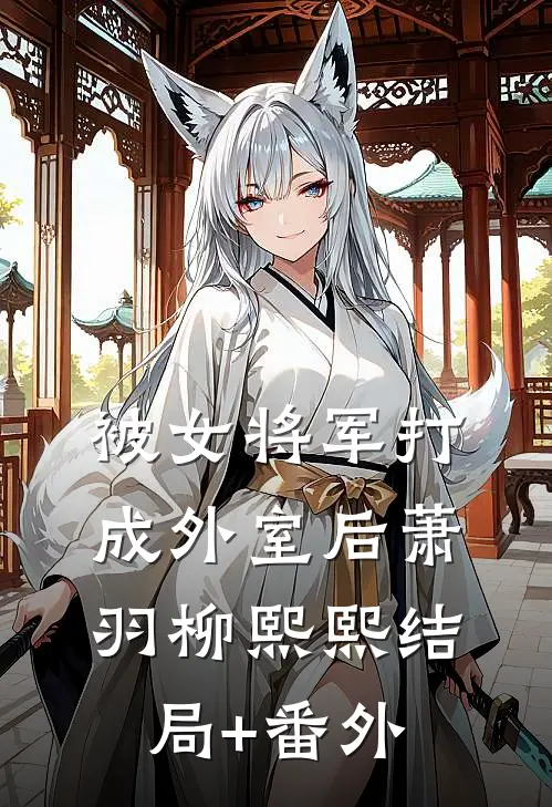 被女将军打成外室后萧羽柳熙熙结局+番外